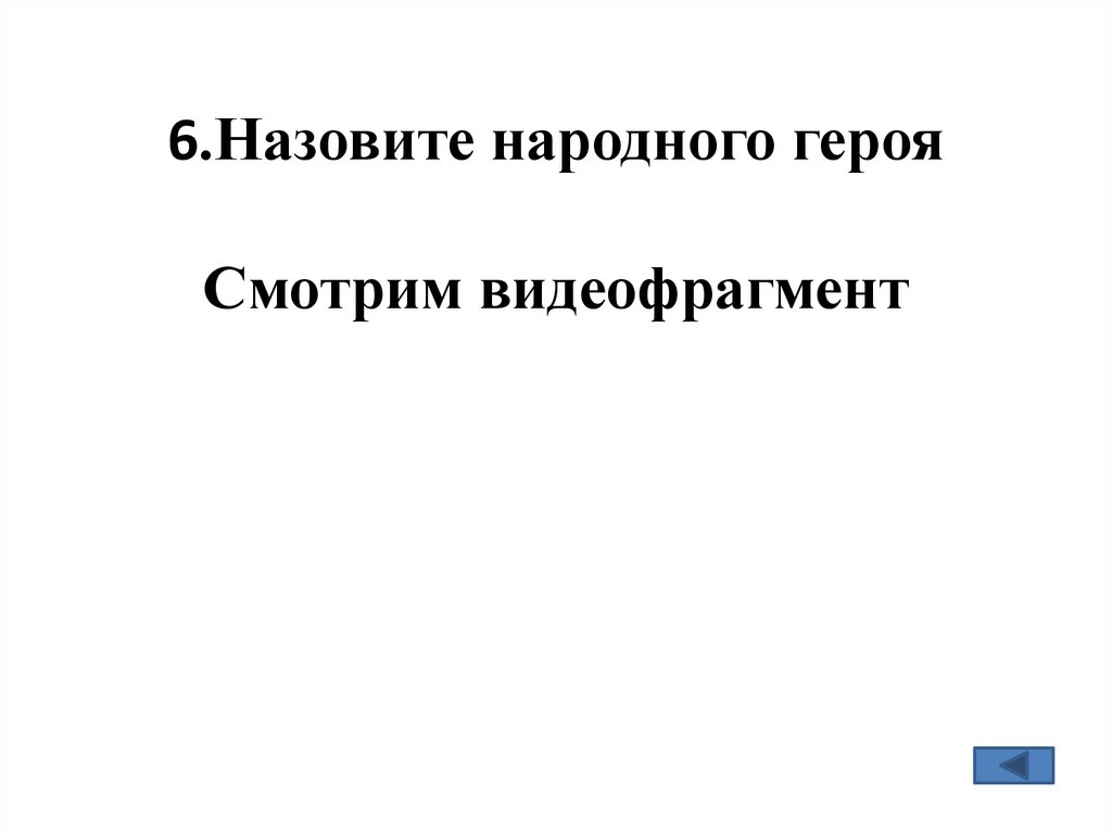 6.Назовите народного героя Смотрим видеофрагмент