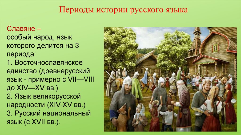 Славяне – особый народ, язык которого делится на 3 периода: 1. Восточнославянское единство (древнерусский язык - примерно с
