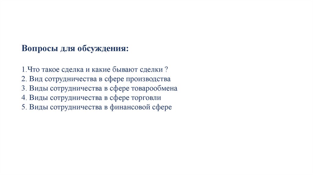 Вопросы для обсуждения: 1.Что такое сделка и какие бывают сделки ? 2. Вид сотрудничества в сфере производства 3. Виды