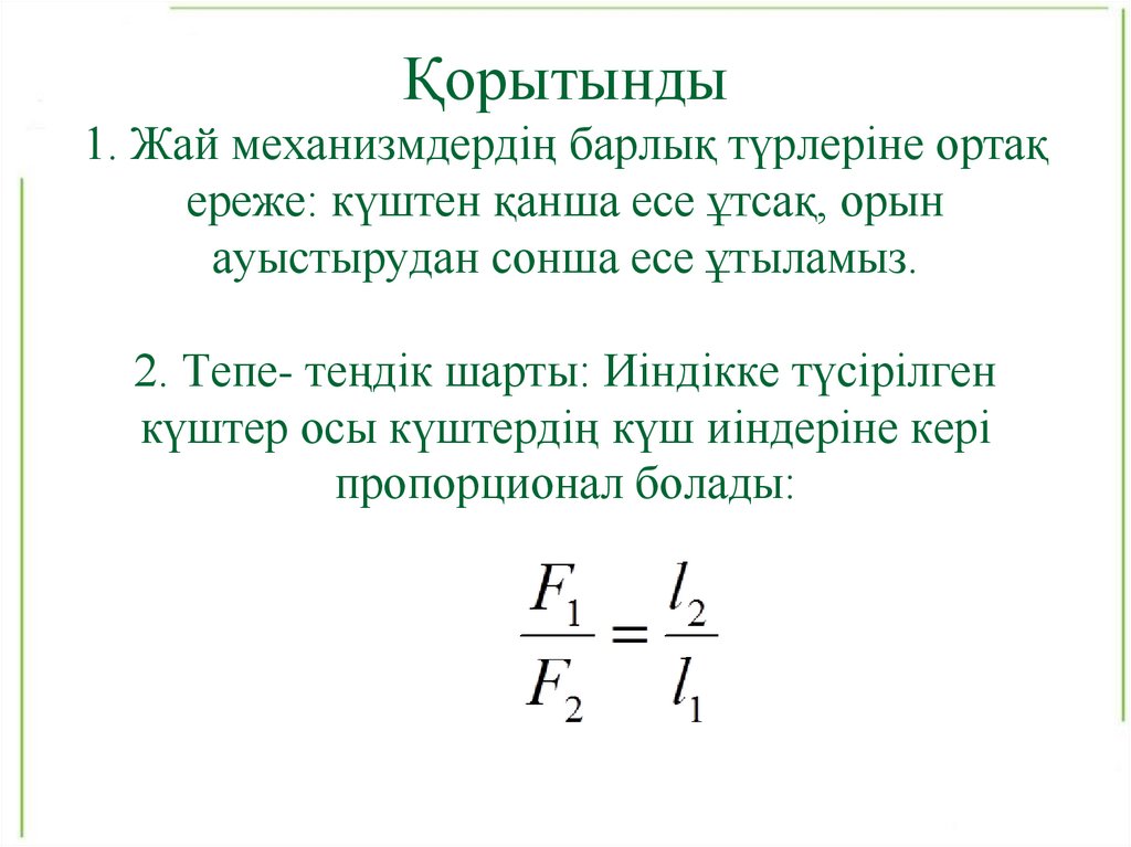 Қорытынды 1. Жай механизмдердің барлық түрлеріне ортақ ереже: күштен қанша есе ұтсақ, орын ауыстырудан сонша есе ұтыламыз. 2.