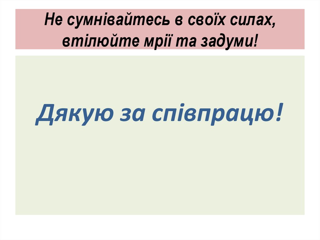 Не сумнівайтесь в своїх силах, втілюйте мрії та задуми!