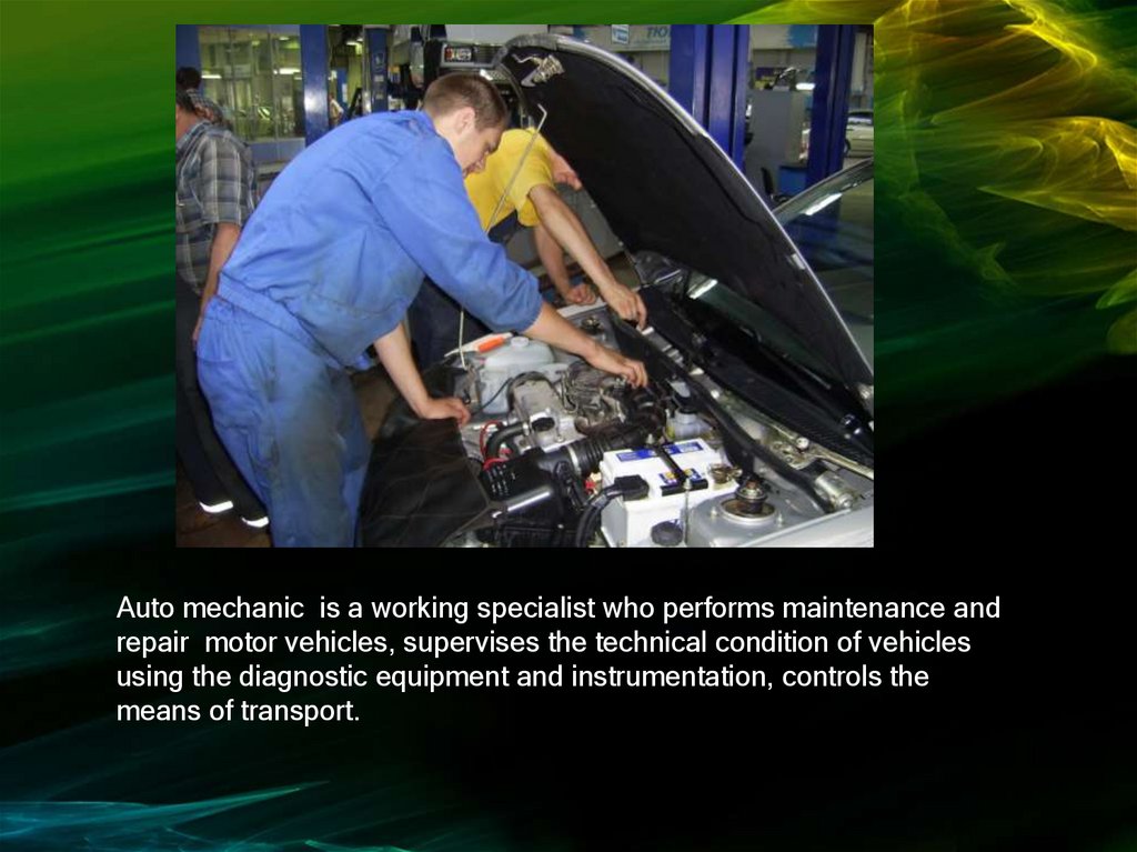 Auto mechanic is a working specialist who performs maintenance and repair motor vehicles, supervises the technical condition of
