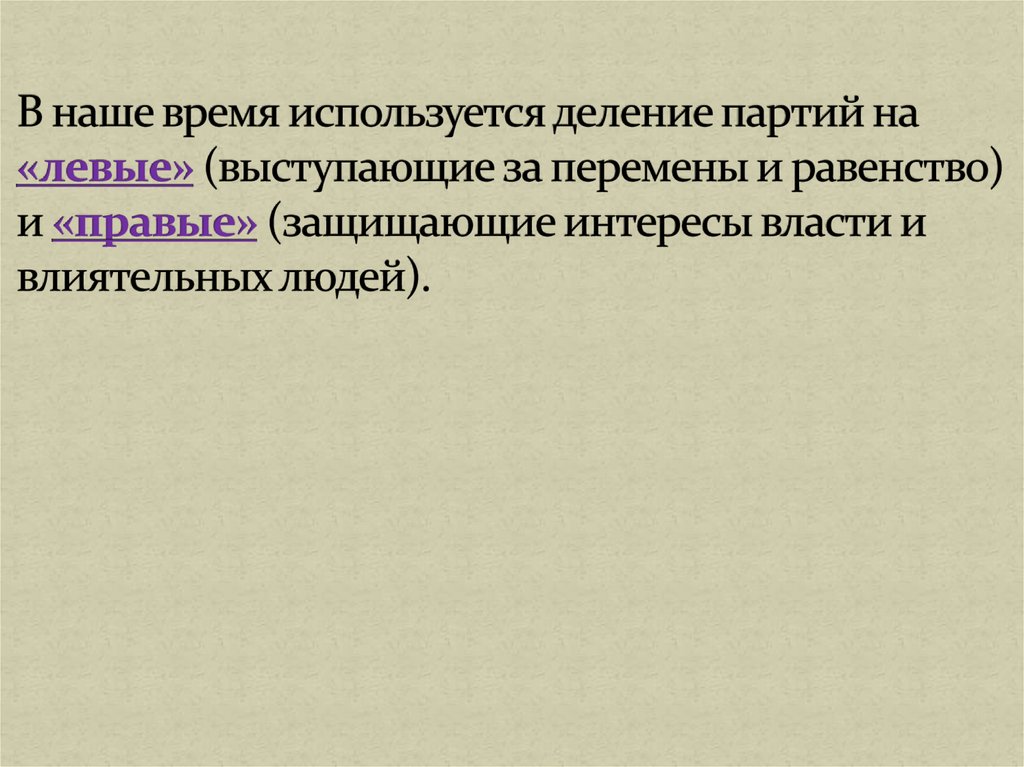 В наше время используется деление партий на «левые» (выступающие за перемены и равенство) и «правые» (защищающие интересы