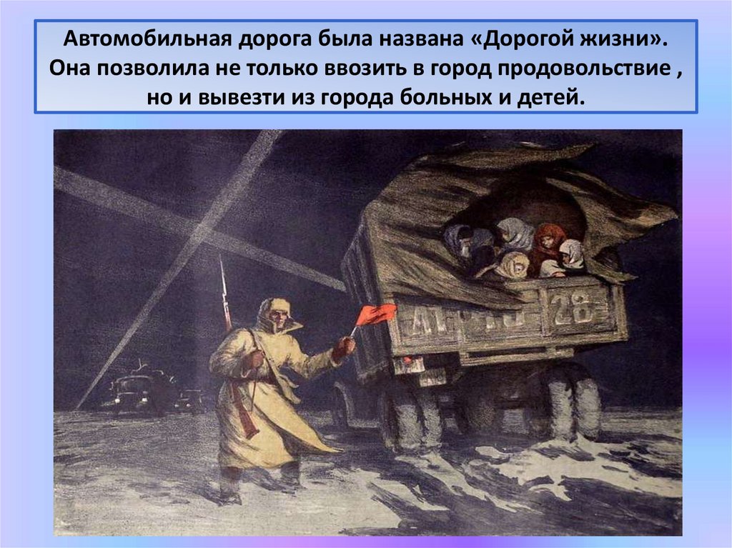 Автомобильная дорога была названа «Дорогой жизни». Она позволила не только ввозить в город продовольствие , но и вывезти из