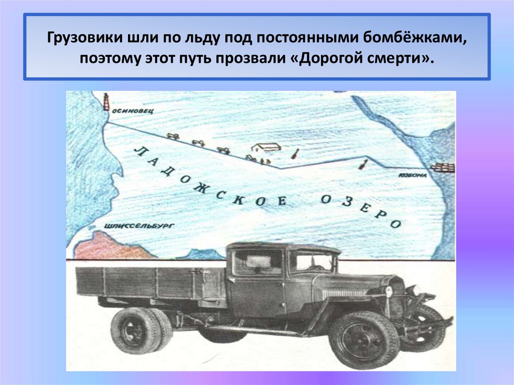 Грузовики шли по льду под постоянными бомбёжками, поэтому этот путь прозвали «Дорогой смерти».