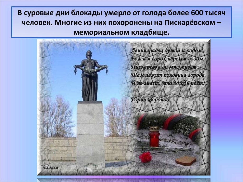 В суровые дни блокады умерло от голода более 600 тысяч человек. Многие из них похоронены на Пискарёвском – мемориальном