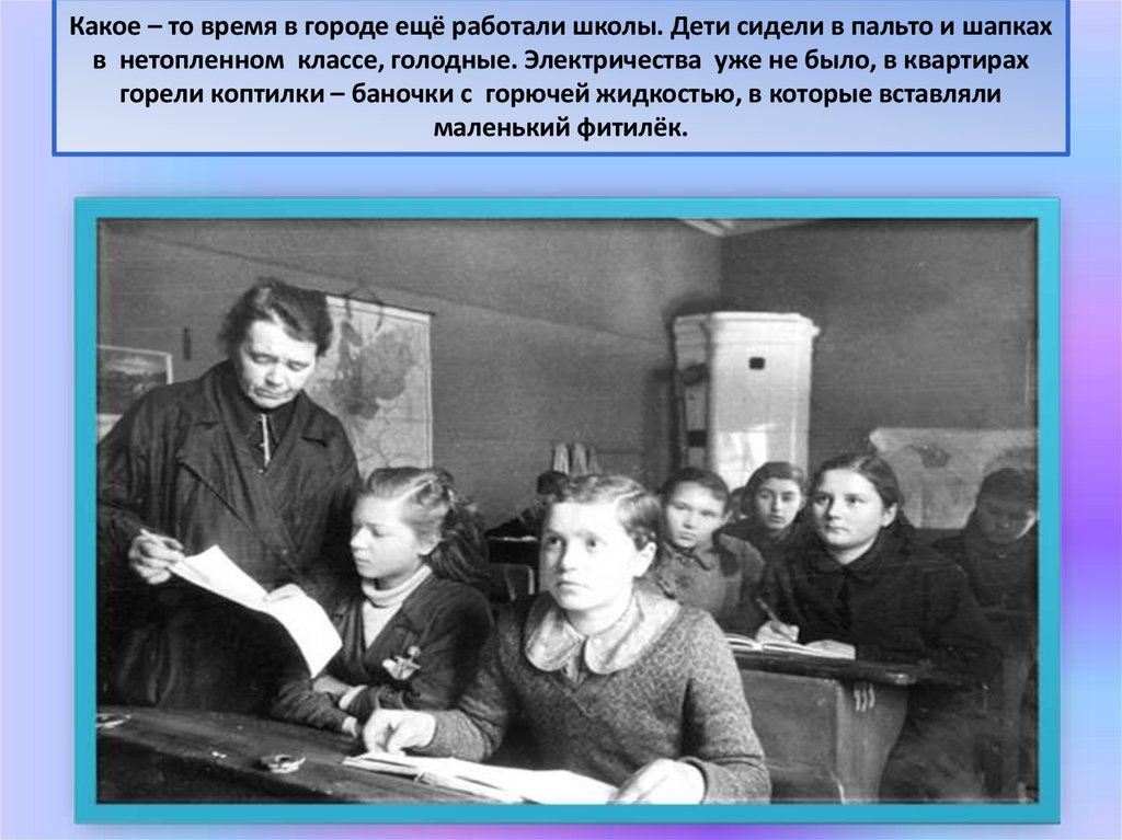 Какое – то время в городе ещё работали школы. Дети сидели в пальто и шапках в нетопленном классе, голодные. Электричества уже