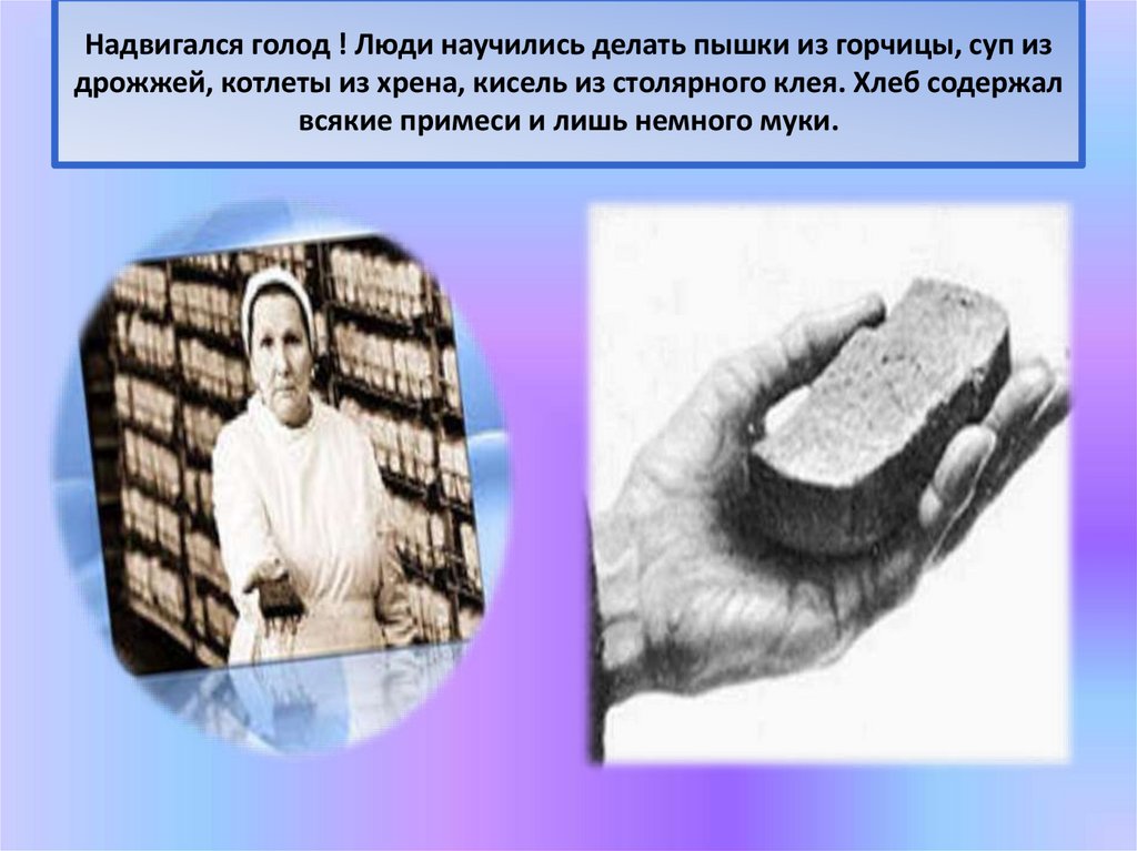 Надвигался голод ! Люди научились делать пышки из горчицы, суп из дрожжей, котлеты из хрена, кисель из столярного клея. Хлеб