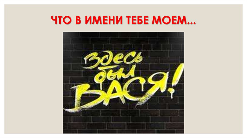 ЧТО В ИМЕНИ ТЕБЕ МОЕМ...