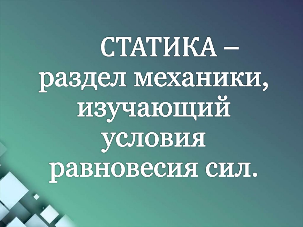 СТАТИКА – раздел механики, изучающий условия равновесия сил.