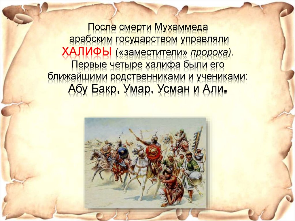 После смерти Мухаммеда арабским государством управляли ХАЛИФЫ («заместители» пророка). Первые четыре халифа были его ближайшими