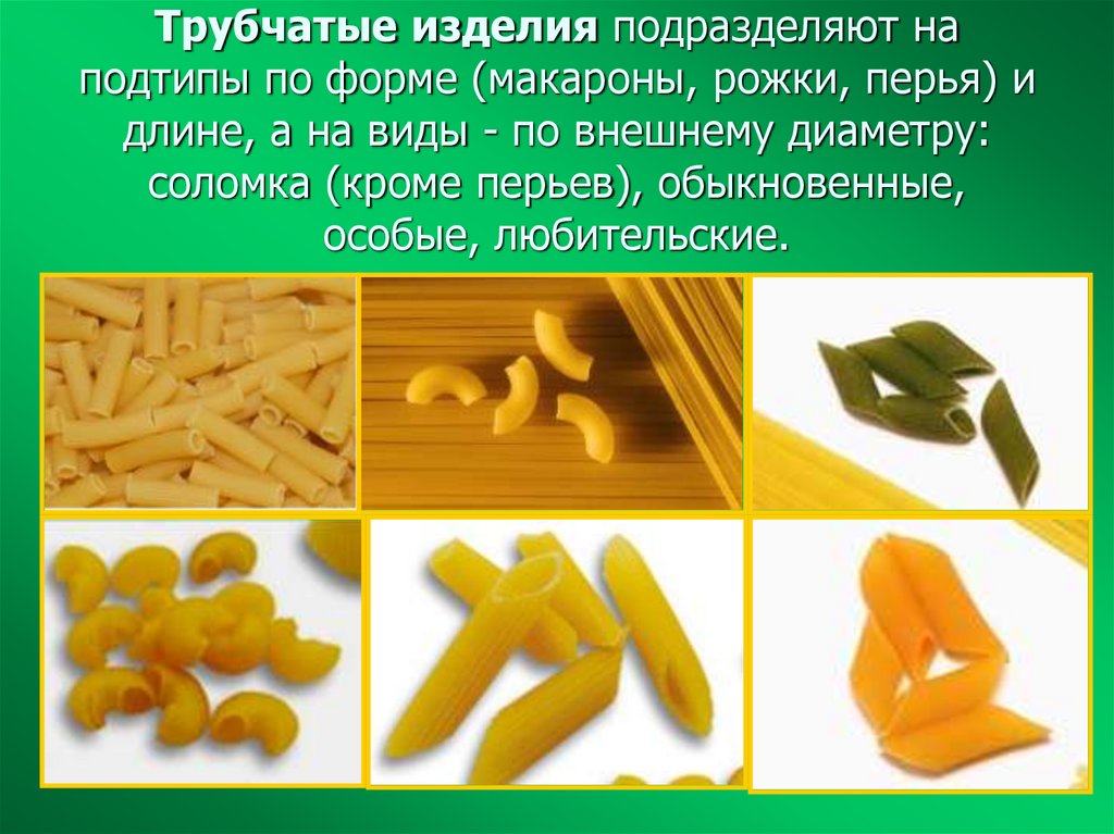 Трубчатые изделия подразделяют на подтипы по форме (макароны, рожки, перья) и длине, а на виды - по внешнему диаметру: соломка
