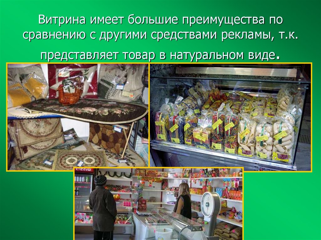 Витрина имеет большие преимущества по сравнению с другими средствами рекламы, т.к. представляет товар в натуральном виде.