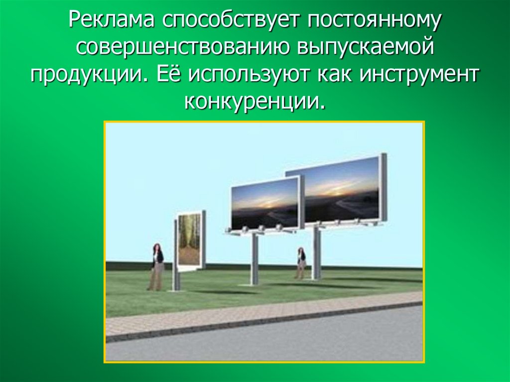 Реклама способствует постоянному совершенствованию выпускаемой продукции. Её используют как инструмент конкуренции.