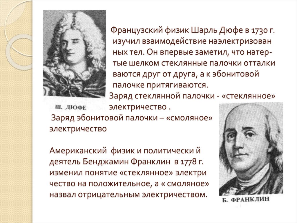 Французский физик Шарль Дюфе в 1730 г. изучил взаимодействие наэлектризован ных тел. Он впервые заметил, что натер- тые шелком