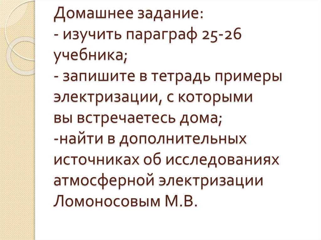Домашнее задание: - изучить параграф 25-26 учебника; - запишите в тетрадь примеры электризации, с которыми вы встречаетесь