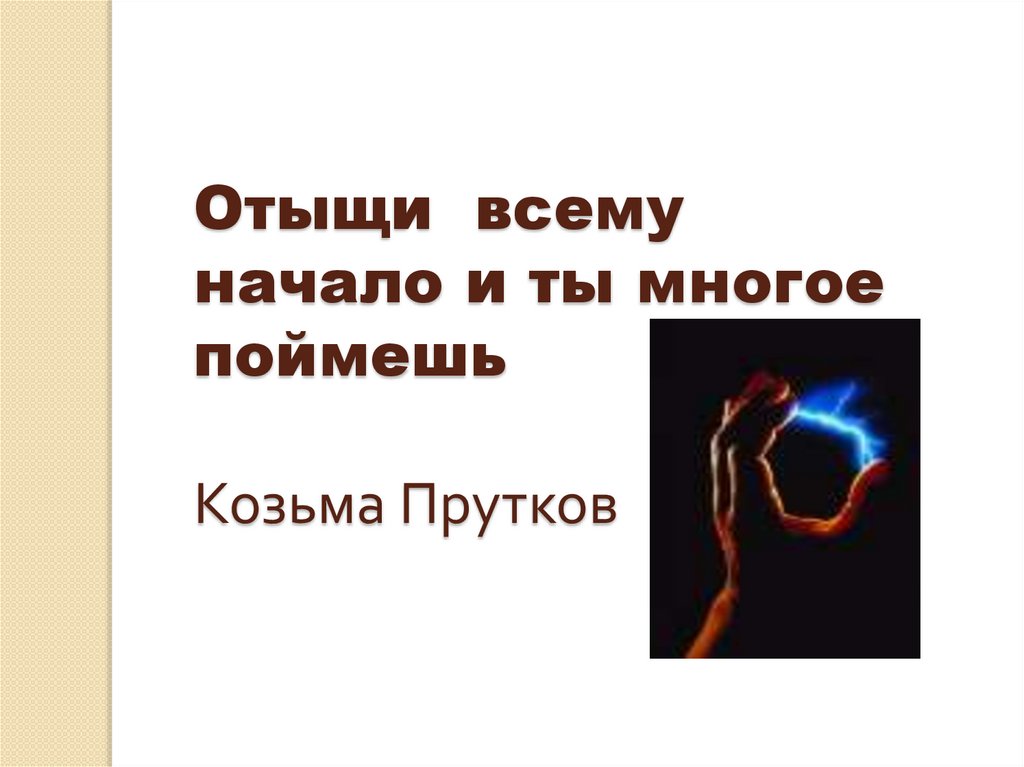 Отыщи всему начало и ты многое поймешь Козьма Прутков