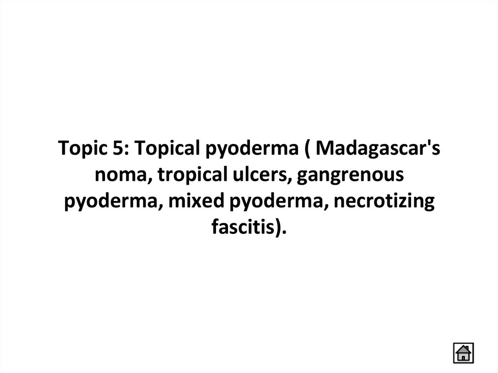 Topic 5: Topical pyoderma ( Madagascar's noma, tropical ulcers, gangrenous pyoderma, mixed pyoderma, necrotizing fascitis).