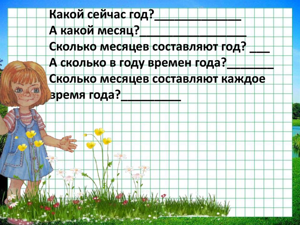 Какой сейчас год?_____________ А какой месяц?________________ Сколько месяцев составляют год? ___ А сколько в году времен