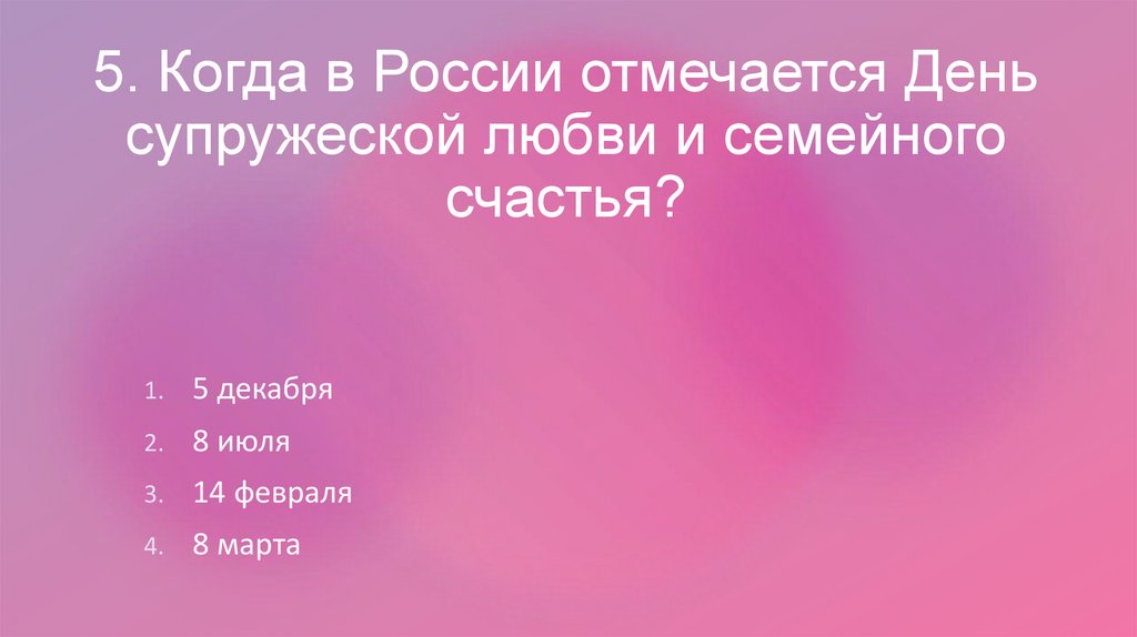 5. Когда в России отмечается День супружеской любви и семейного счастья?