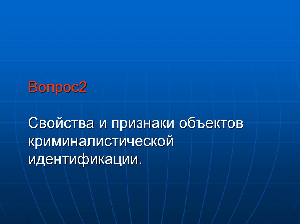 Вопрос2 Свойства и признаки объектов криминалистической идентификации.
