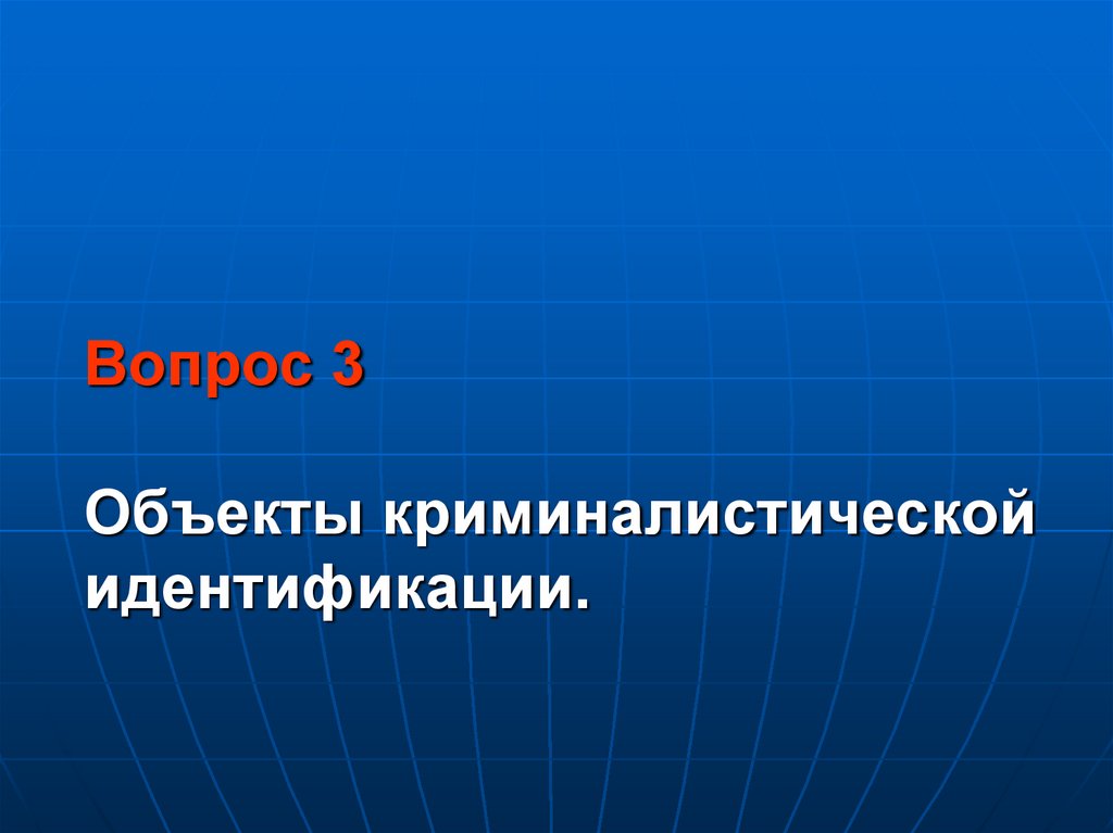 Вопрос 3 Объекты криминалистической идентификации.
