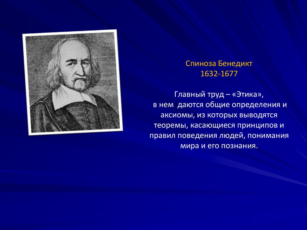 Спиноза Бенедикт 1632-1677Главный труд – «Этика», в нем даются общие определения и аксиомы, из которых выводятся теоремы,