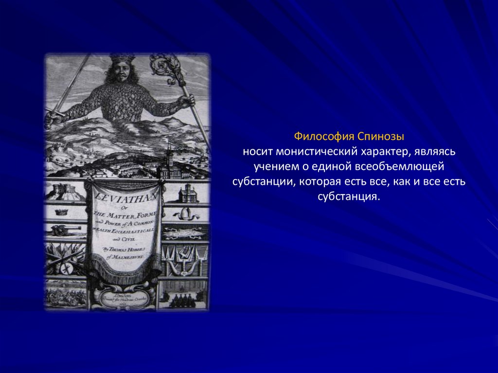 Философия Спинозы носит монистический характер, являясь учением о единой всеобъемлющей субстанции, которая есть все, как и все
