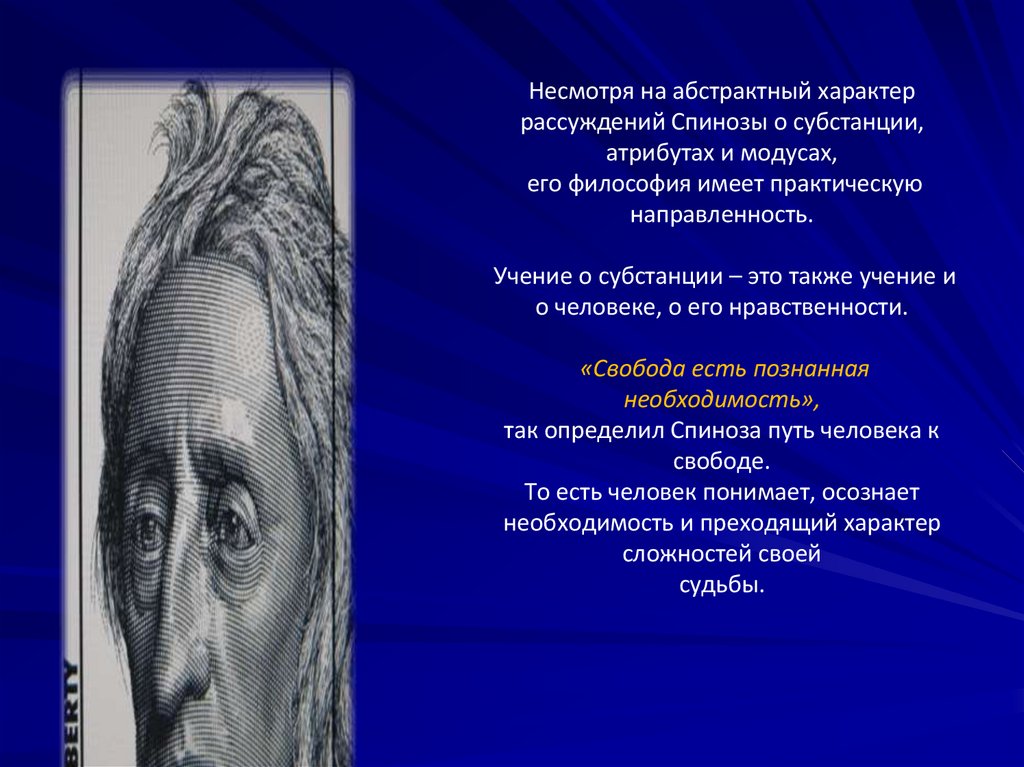 Несмотря на абстрактный характер рассуждений Спинозы о субстанции, атрибутах и модусах, его философия имеет практическую