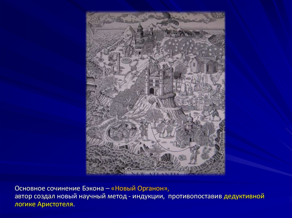 Основное сочинение Бэкона – «Новый Органон»,автор создал новый научный метод - индукции, противопоставив дедуктивной логике