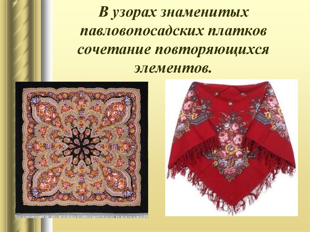 В узорах знаменитых павловопосадских платков сочетание повторяющихся элементов.