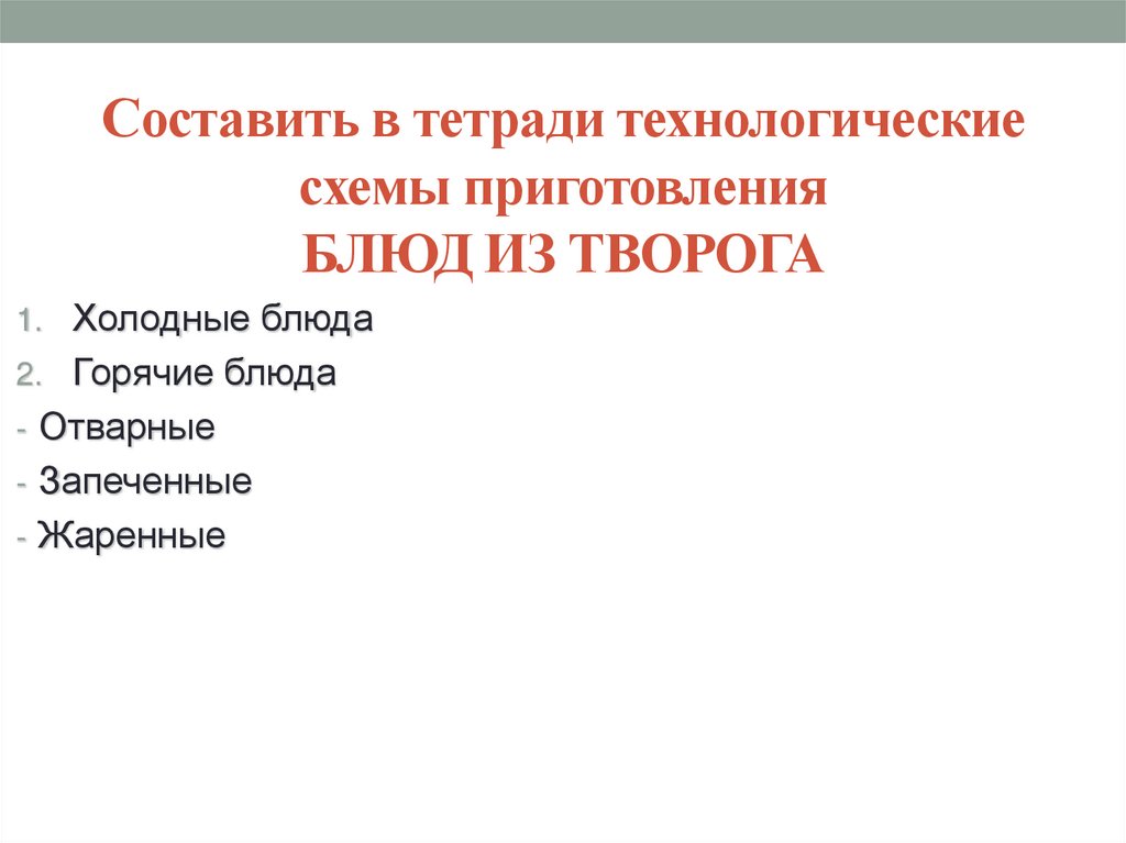 Составить в тетради технологические схемы приготовления БЛЮД ИЗ ТВОРОГА
