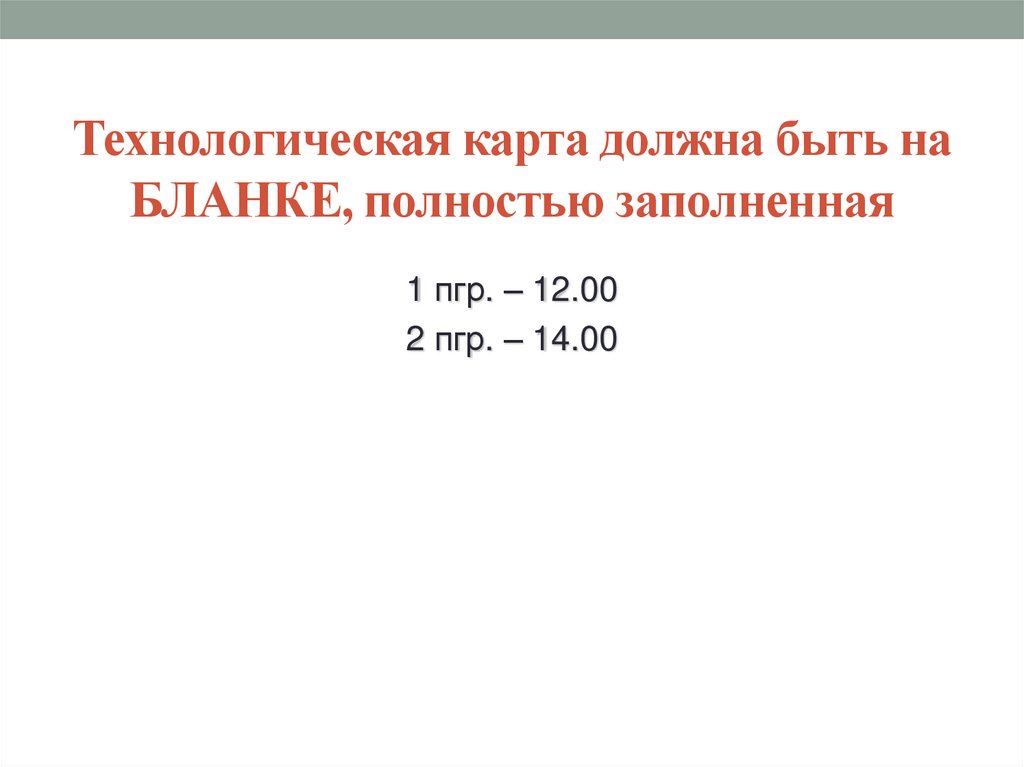 Технологическая карта должна быть на БЛАНКЕ, полностью заполненная