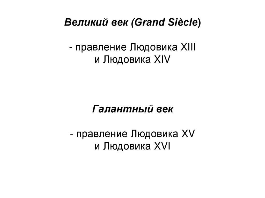 Великий век (Grand Siècle) - правление Людовика XIII и Людовика XIV Галантный век - правление Людовика XV и Людовика XVI