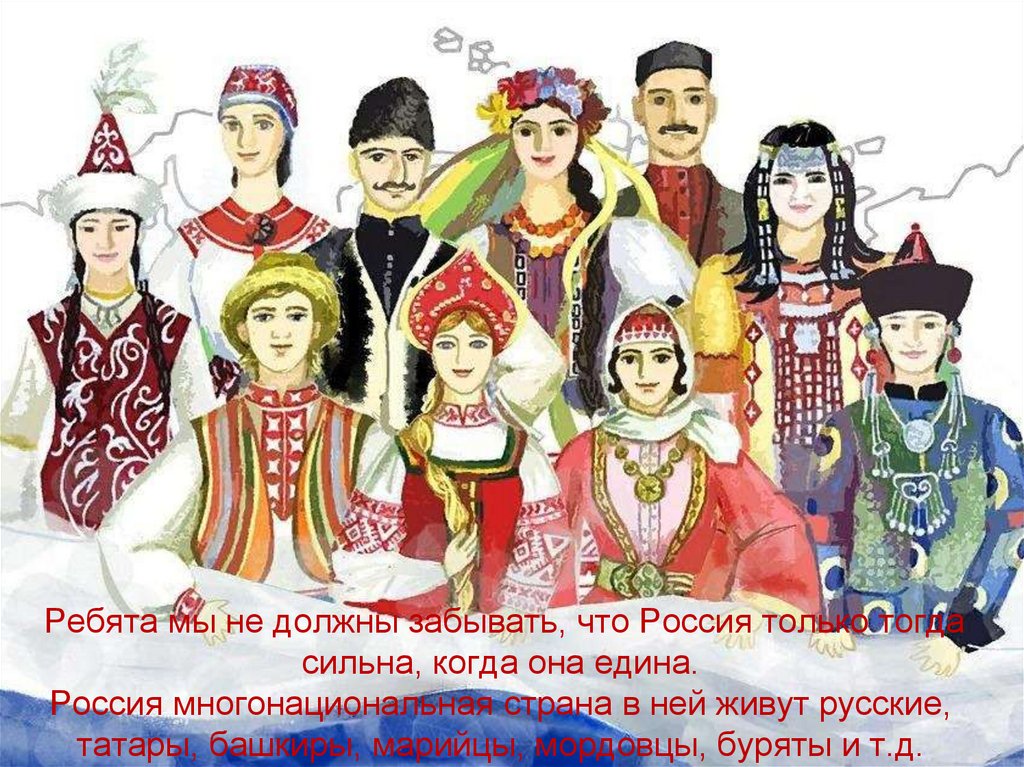 Ребята мы не должны забывать, что Россия только тогда сильна, когда она едина. Россия многонациональная страна в ней живут