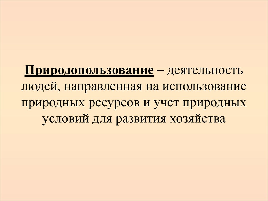 Природопользование – деятельность людей, направленная на использование природных ресурсов и учет природных условий для развития