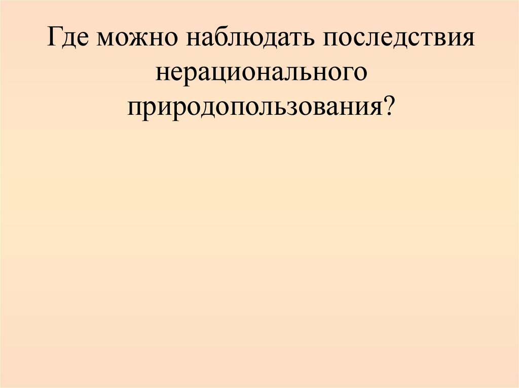 Где можно наблюдать последствия нерационального природопользования?