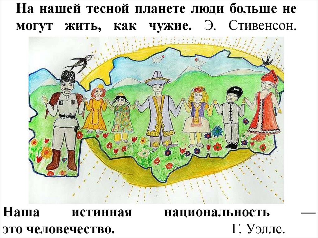 На нашей тесной планете люди больше не могут жить, как чужие. Э. Стивенсон.