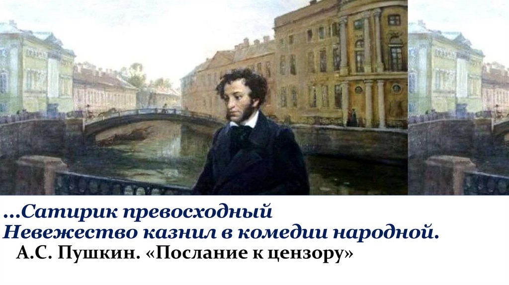 …Сатирик превосходный Невежество казнил в комедии народной. А.С. Пушкин. «Послание к цензору»