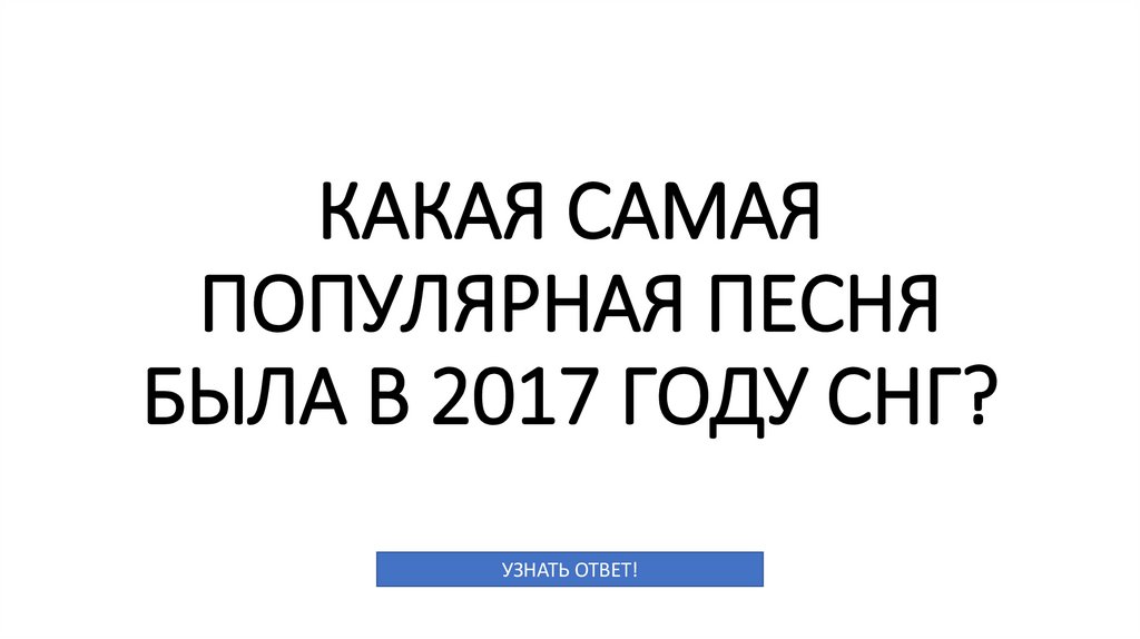 КАКАЯ САМАЯ ПОПУЛЯРНАЯ ПЕСНЯ БЫЛА В 2017 ГОДУ СНГ?