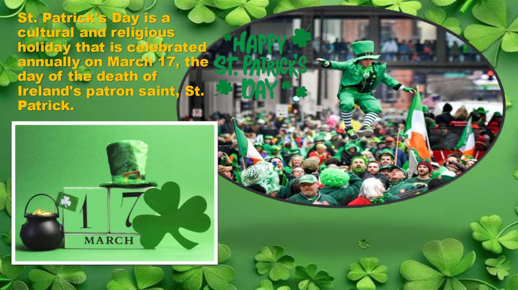 St. Patrick's Day is a cultural and religious holiday that is celebrated annually on March 17, the day of the death of