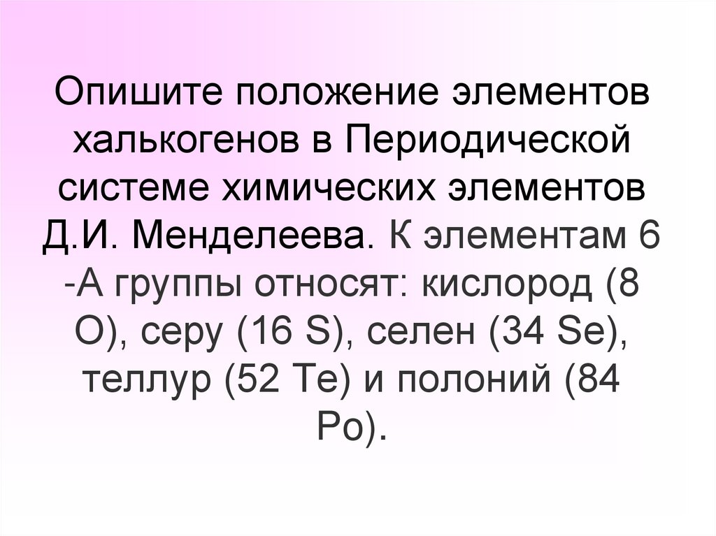 Опишите положение элементов халькогенов в Периодической системе химических элементов Д.И. Менделеева. К элементам 6 -А группы