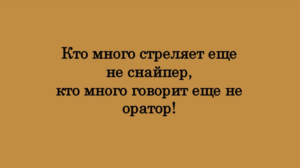 Кто много стреляет еще не снайпер, кто много говорит еще не оратор!