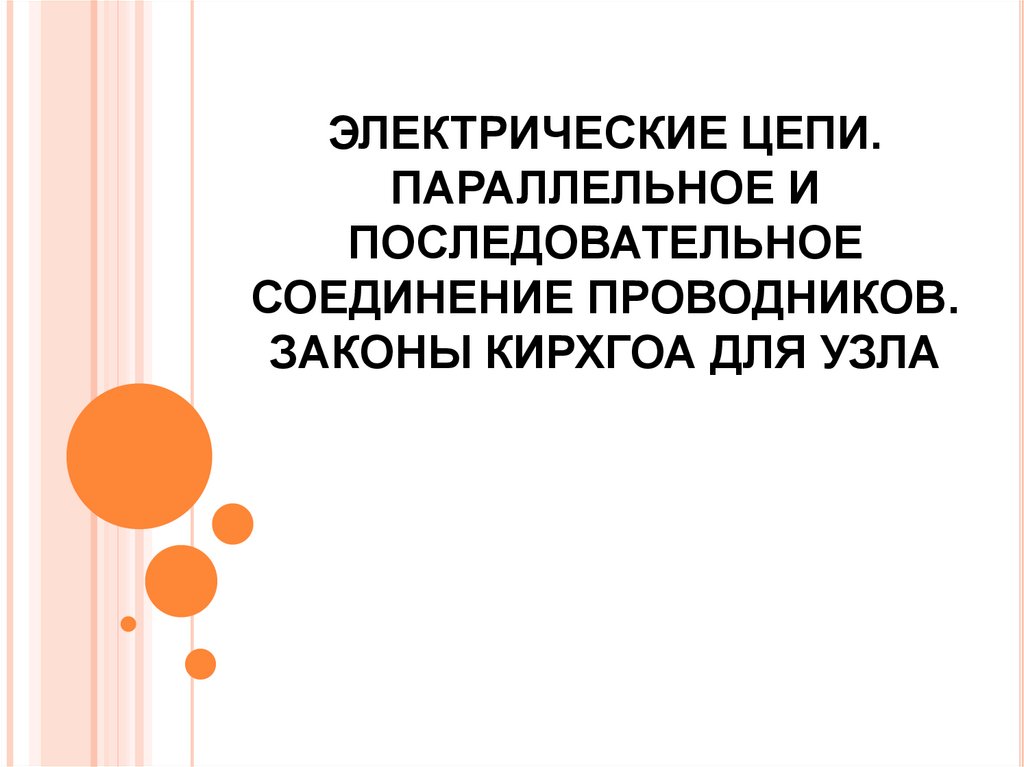 ЭЛЕКТРИЧЕСКИЕ ЦЕПИ. ПАРАЛЛЕЛЬНОЕ И ПОСЛЕДОВАТЕЛЬНОЕ СОЕДИНЕНИЕ ПРОВОДНИКОВ. ЗАКОНЫ КИРХГОА ДЛЯ УЗЛА