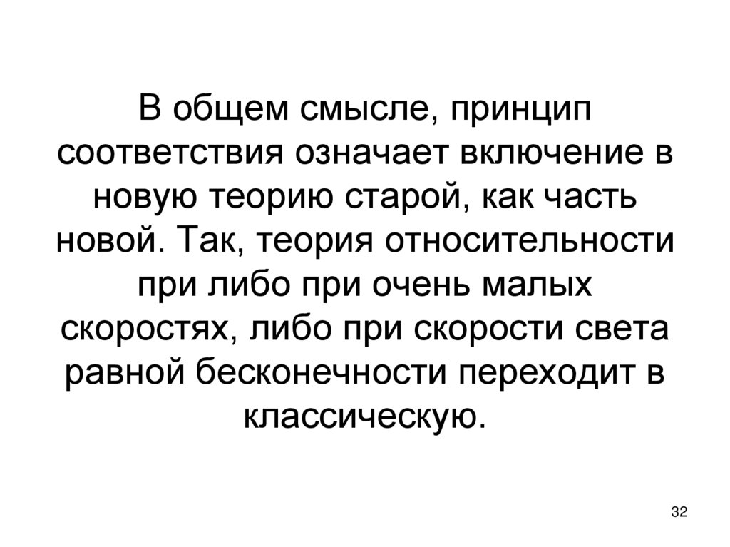 В общем смысле, принцип соответствия означает включение в новую теорию старой, как часть новой. Так, теория относительности при