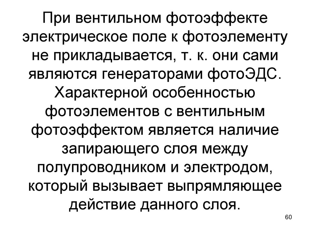 При вентильном фотоэффекте электрическое поле к фотоэлементу не прикладывается, т. к. они сами являются генераторами фотоЭДС.