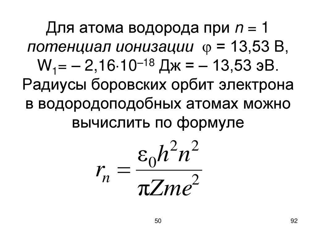 Для атома водорода при n = 1 потенциал ионизации  = 13,53 В, W1= – 2,1610–18 Дж = – 13,53 эВ. Радиусы боровских орбит