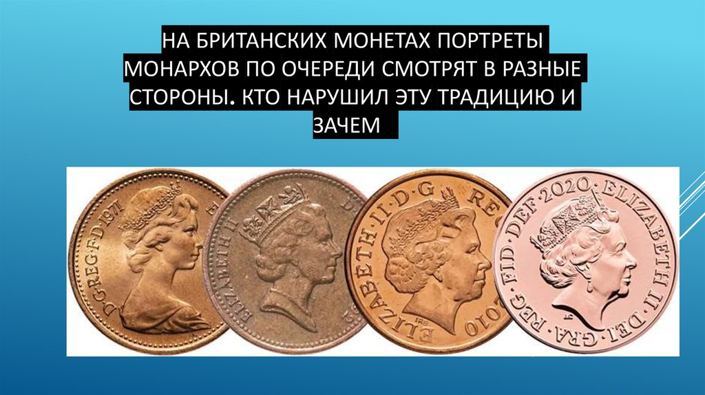 На британских монетах портреты монархов по очереди смотрят в разные стороны. Кто нарушил эту традицию и зачем?