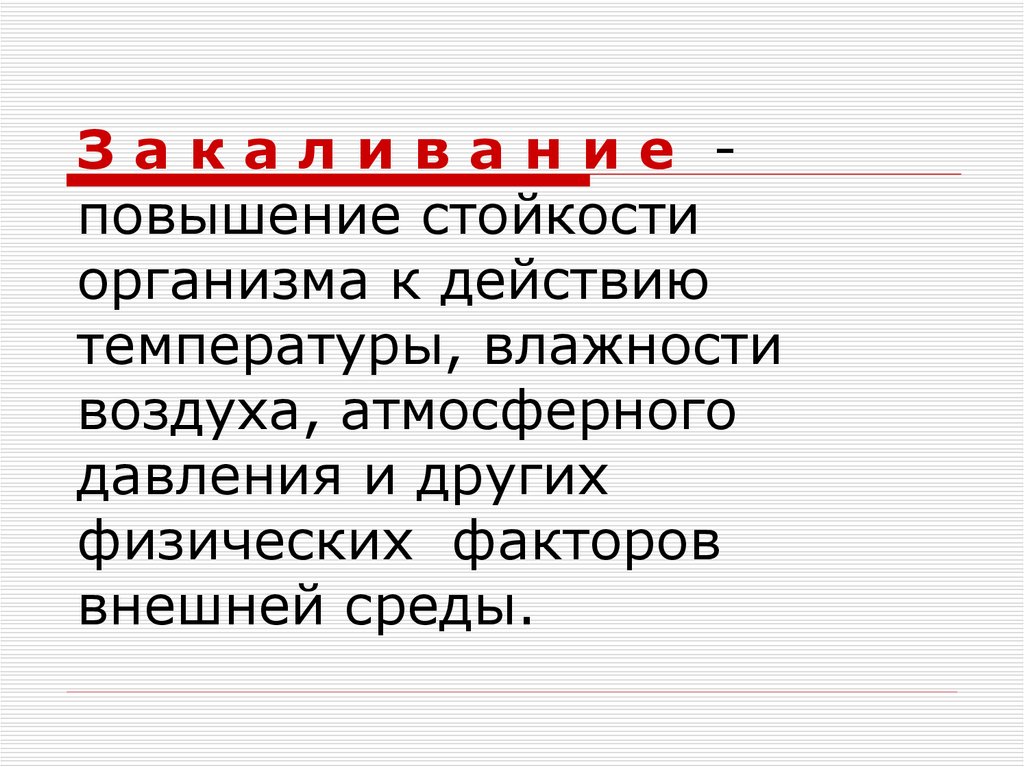 З а к а л и в а н и е - повышение стойкости организма к действию температуры, влажности воздуха, атмосферного давления и других