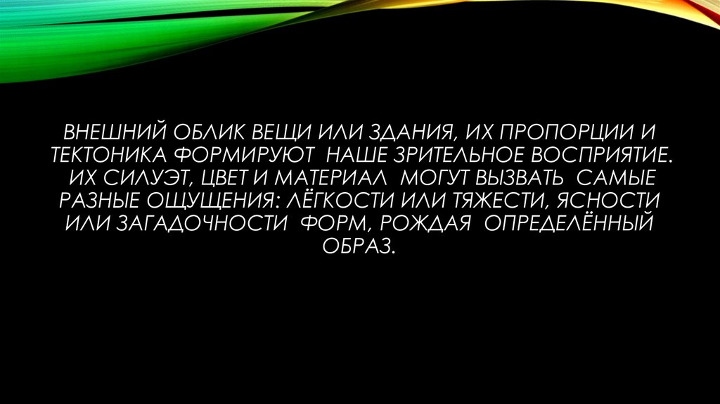 Внешний облик вещи или здания, их пропорции и тектоника формируют наше зрительное восприятие. Их силуэт, цвет и материал могут